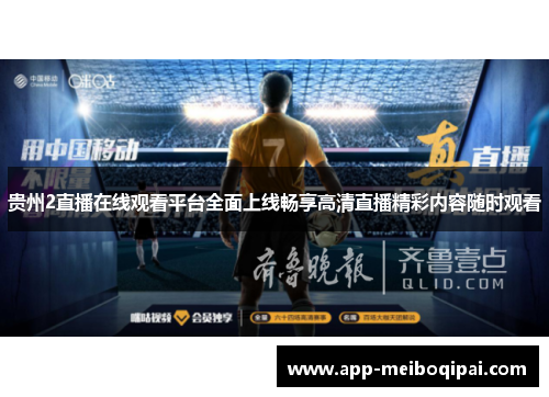 贵州2直播在线观看平台全面上线畅享高清直播精彩内容随时观看