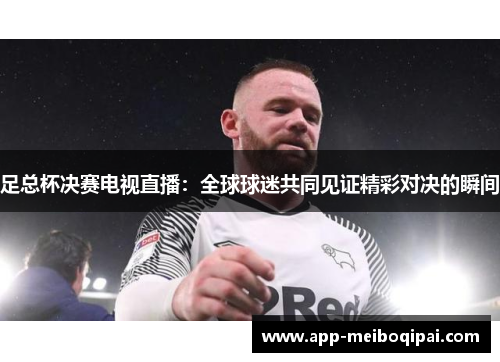 足总杯决赛电视直播：全球球迷共同见证精彩对决的瞬间