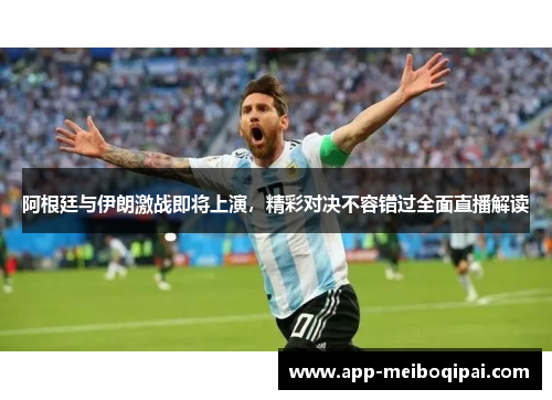 阿根廷与伊朗激战即将上演，精彩对决不容错过全面直播解读